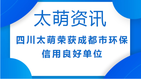 【太萌資訊】四川太萌榮獲成都市環保信用良好單位